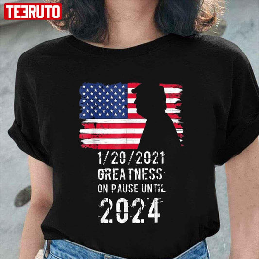 01 20 2021 Greatness On Pause Until 2024 Pro Donald Trump American Flag Unisex T Shirt